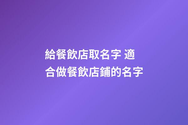 給餐飲店取名字 適合做餐飲店鋪的名字-第1張-店鋪起名-玄機派